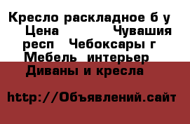 Кресло раскладное б.у.  › Цена ­ 1 000 - Чувашия респ., Чебоксары г. Мебель, интерьер » Диваны и кресла   
